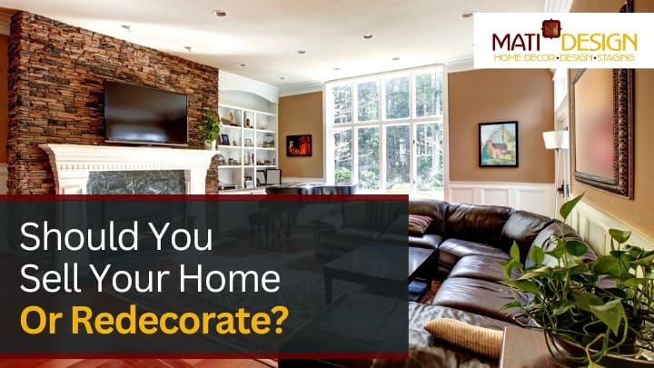 Should You Sell Your Home Or Redecorate | Mati Design Interior Decorator & Home Staging | London Ontario