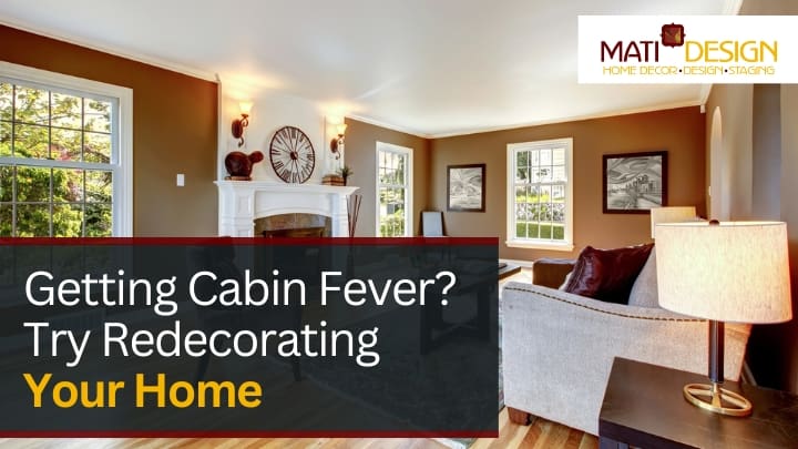Getting Cabin Fever? Try Redecorating Your Home | Mati Design Interior Decorator & Home Staging | London Ontario