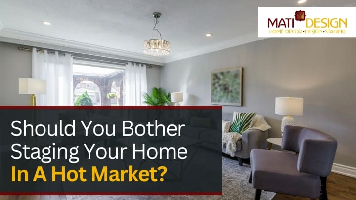 Should You Bother Staging Your Home In A Hot Market | Mati Design Interior Decorator & Home Staging | London Ontario