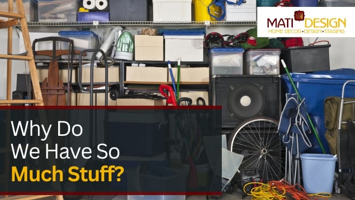 Why Do We Have So Much Stuff | Mati Design Interior Decorator & Home Staging | London Ontario