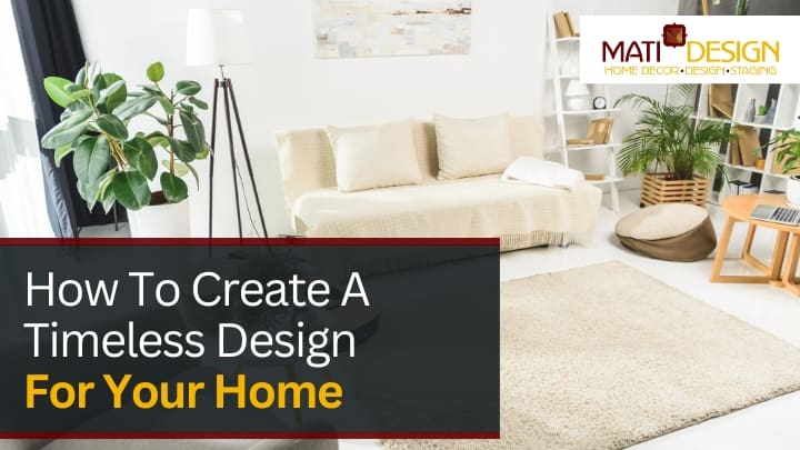 How To Create A Timeless Design For Your Home | Mati Design Interior Decorator & Home Staging | London Ontario