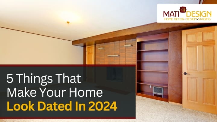 5 Things That Make Your Home Look Dated In 2024 | Mati Design Interior Decorator & Home Staging | London Ontario